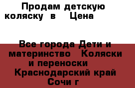 Продам детскую  коляску 3в1 › Цена ­ 14 000 - Все города Дети и материнство » Коляски и переноски   . Краснодарский край,Сочи г.